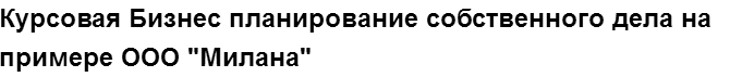 Учебная работа № 74729.  "Курсовая Бизнес планирование собственного дела на примере ООО "Милана"